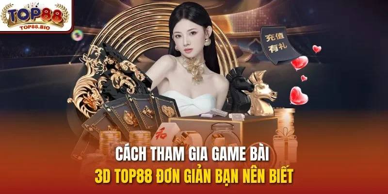 Cách tham gia game bài 3D top88 đơn giản bạn nên biết
