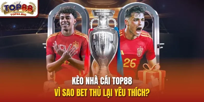 Kèo nhà cái top88 – vì sao bet thủ lại yêu thích?