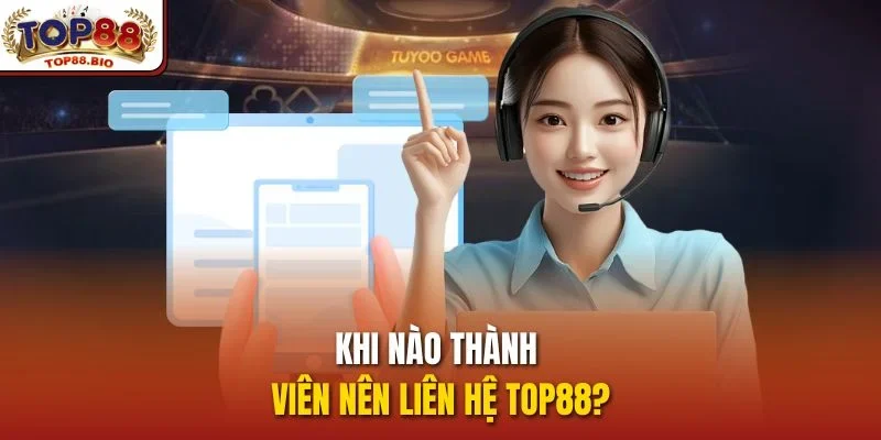 Khi nào thành viên nên Liên hệ top88?
