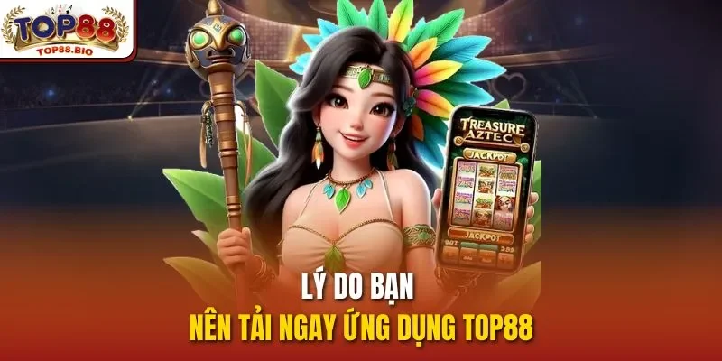 Lý do bạn nên tải ngay ứng dụng top88
