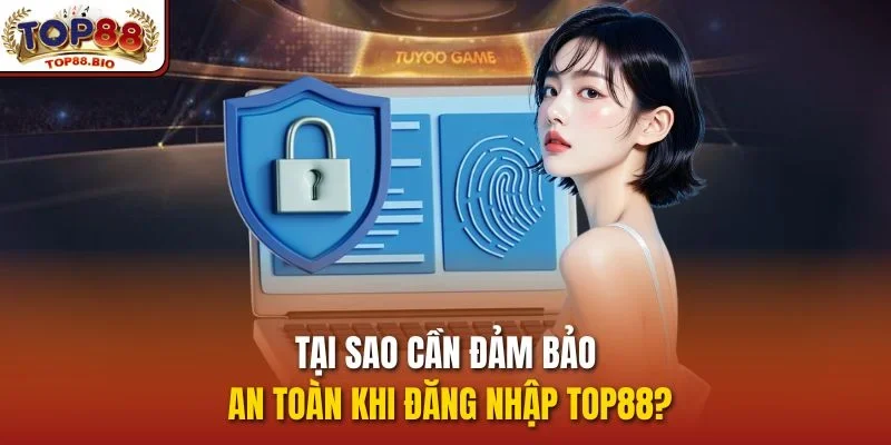 Tại sao cần đảm bảo an toàn khi Đăng nhập top88?