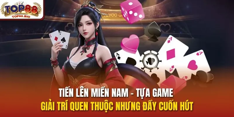 Tiến lên miền Nam – tựa game giải trí quen thuộc nhưng đầy cuốn hút