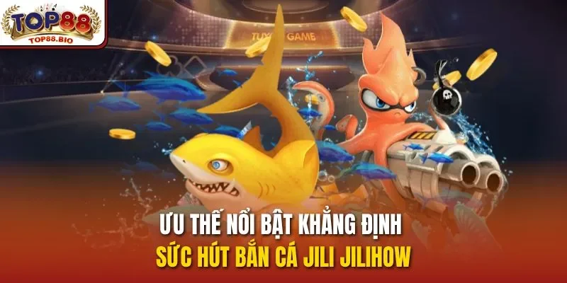 Ưu thế nổi bật khẳng định sức hút bắn cá jili jilihow